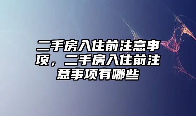 二手房入住前注意事項，二手房入住前注意事項有哪些